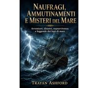 NAUFRAGI, AMMUTINAMENTI E MISTERI DEL MARE: Avventure, disastri, sopravvivenza e leggende dei lupi di mare: 3 (Storia nascosta)