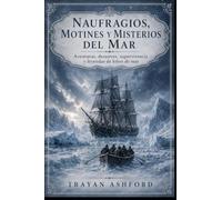 NAUFRAGIOS, MOTINES Y MISTERIOS DEL MAR: Aventuras, desastres, supervivencia y leyendas de lobos de mar: 3 (Historia oculta)