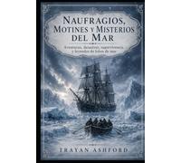 NAUFRAGIOS, MOTINES Y MISTERIOS DEL MAR: Aventuras, desastres, supervivencia y leyendas de lobos de mar (Historia oculta)