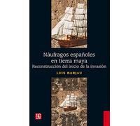 Naufragos Españoles En Tierra Maya - Reconstruccion Del Inicio De La Invasion (Historia (fce))