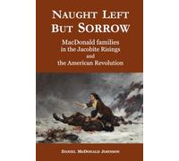 Naught Left but Sorrow: MacDonald Families in the Jacobite Risings and the American Revolution (Blood on the Marsh)