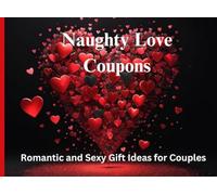 Naughty Love Coupons: Romantic and Sexy Gift Ideas for Couples: 100 Intimate and Fun Vouchers to Spice Up Your Love Life, Perfect for Valentine’s Day, Anniversaries, or Romantic Surprises