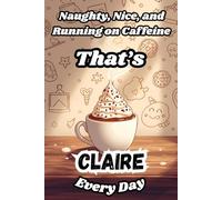 Naughty, Nice, and Running on Caffeine - That’s Claire Every Day: A Funny Personalized Notebook for Women and Girls Named Claire - Perfect for Journaling, Note-Taking, and Everyday Writing