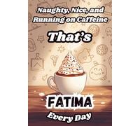 Naughty, Nice, and Running on Caffeine - That’s Fatima Every Day: A Funny Personalized Notebook for Women and Girls Named Fatima - Perfect for Journaling, Note-Taking, and Everyday Writing