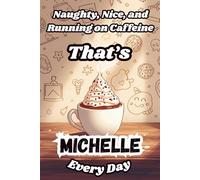 Naughty, Nice, and Running on Caffeine - That’s Michelle Every Day: A Funny Personalized Notebook for Women and Girls Named Michelle - Perfect for Journaling, Note-Taking, and Everyday Writing