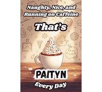 Naughty, Nice, and Running on Caffeine - That’s Paityn Every Day: A Funny Personalized Notebook for Women and Girls Named Paityn - Perfect for Journaling, Note-Taking, and Everyday Writing