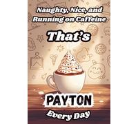 Naughty, Nice, and Running on Caffeine - That’s Payton Every Day: A Funny Personalized Notebook for Women and Girls Named Payton - Perfect for Journaling, Note-Taking, and Everyday Writing