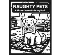 Naughty Pets A Monochrome Coloring Book: Cozy Chaos Animal Scenes To Color Using One Black Pen For All Ages (Black And White Art)