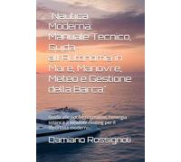 "Nautica Moderna: Manuale Tecnico, Guida all'Autonomia in Mare, Manovre, Meteo e Gestione della Barca": Guida alle nuove normative, l'energia solare e il weather routing per il diportista moderno.