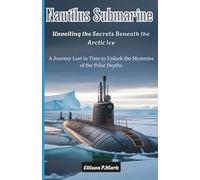 Nautilus Submarine: Unveiling the Secrets Beneath the Arctic Ice: A Journey Lost in Time to Unlock the Mysteries of the Polar Depths (The Submarine Revolution: The Future of Underwater Warfare)