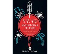 Navajo Mythology & Legends: Exploring the Gods, Goddesses, and Creatures of Ancient Tales