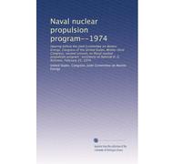 Naval nuclear propulsion program--1974: Hearing before the Joint Committee on Atomic Energy, Congress of the United States, Ninety-third Congress, ... of Admiral H. G. Rickover, February 25, 1974