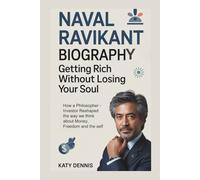 NAVAL RAVIKANT BIOGRAPHY:GETTING RICH WITHOUT LOSING YOUR SOUL: How a Philosopher -Investor Reshaped the way we think about Money, Freedom and the self