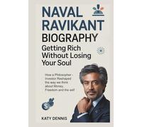 NAVAL RAVIKANT BIOGRAPHY:GETTING RICH WITHOUT LOSING YOUR SOUL: How a Philosopher -Investor Reshaped the way we think about Money, Freedom and the self