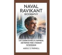 NAVAL RAVIKANT BIOGRAPHY: Life Lessons on Wealth, Happiness, and Purpose from a Visionary Entrepreneur