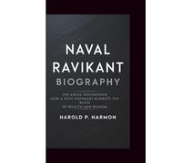 NAVAL RAVIKANT BIOGRAPHY: The Angel Philosopher - How a Tech Visionary Rewrote the Rules of Wealth and Wisdom