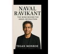 NAVAL RAVIKANT BIOGRAPHY: The mind behind the Angel Investor revolution - How vision, wisdom, and risk-taking built a global legacy