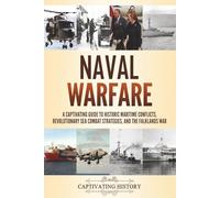 Naval Warfare: A Captivating Guide to Historic Maritime Conflicts, Revolutionary Sea Combat Strategies, and the Falklands War (Military History)