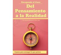 Navegando el Caos: Un Viaje del Pensamiento a la Realidad (Versión en Español): Seis pasos para conseguir lo que quieres