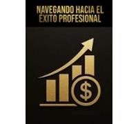 Navegando Hacia El Éxito Profesional (ebook)