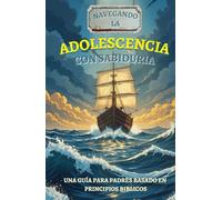 Navegando la Adolescencia con Sabiduría: Una Guía para Padres Basada en Principios Bíblicos