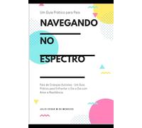 Navegando no Espectro: Pais de Crianças Autistas Um Guia Prático para Enfrentar o Dia a Dia com Amor e Resiliência