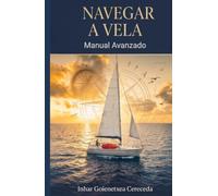 NAVEGAR A VELA, MANUAL AVANZADO: Tecnica, seguridad, meteorologia, reglas y criterio marinero