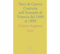 Navi da Guerra Costruite nell'Arsenale di Venezia dal 1664 al 1896: Con No. 26 Disegni Tratti dai Modelli Eseguiti in Questo Secolo