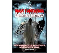 Navi fantasma spaventose e misteriose: Autentici misteri oscuri, viaggi perduti e inquietanti storie di mare che tormenteranno la tua immaginazione