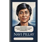 NAVI PILLAY: Voice of Justice From Apartheid Survivor to United Nations Human Rights Chief (A BIOGRAPHY)