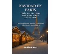 NAVIDAD EN PARÍS GUÍA DE VIAJE DE LOS MERCADOS 2025-2026: Descubriendo los rincones vacacionales y las joyas ocultas de París