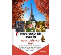 NAVIDAD EN PARÍS GUÍA TURÍSTICO 2024: Joyeux Noël en París: descubriendo la magia de la Navidad en la ciudad de las luces y los mejores lugares para visitar.