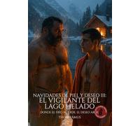 Navidades de piel y deseo III: El vigilante del lago helado: Entre el hielo y el fuego, dos cuerpos resisten juntos.