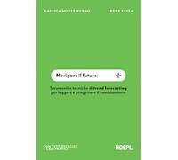 Navigare il futuro. Strumenti e tecniche di trend forecasting per leggere e progettare il cambiamento