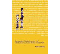 Navigare l'intelligenza: Comprendere l’AI oltre la tecnica - Un’ Introduzione strutturale all’AI per menti STEM
