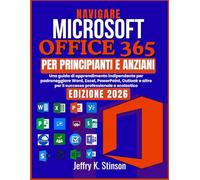 NAVIGARE MICROSOFT OFFICE 365 PER PRINCIPIANTI E ANZIANI: Una guida di apprendimento indipendente per padroneggiare Word, Excel, PowerPoint, Outlook e altro per il successo professionale e scolastico