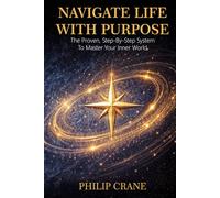 Navigate Life With Purpose: A Proven, Step-by-Step System to Master Your Internal World