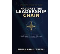 NAVIGATE THE LEADERSHIP CHAIN: Leading Up, Down, and Sideways in the Corporate World - A Field-Tested Guide for Tech Leaders