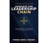 NAVIGATE THE LEADERSHIP CHAIN: Leading Up, Down, and Sideways in the Corporate World - A Field-Tested Guide for Tech Leaders