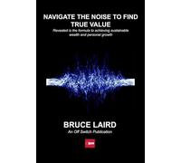 Navigate The Noise To Find True Value: Revealed is the formula to achieving sustainable wealth and personal growth