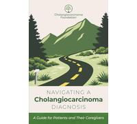 Navigating a Cholangiocarcinoma Diagnosis: A Guide for Patients and Caregivers