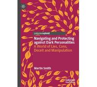 Navigating and Protecting against Dark Personalities: A World of Lies ,Cons, Deceit and Manipulation