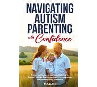 Navigating Autism Parenting with Confidence: Proven Strategies to Manage Meltdowns, Support Seizure Care, Improve Communication and Foster Family Harmony