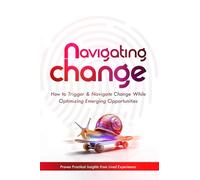 Navigating Change: How to Trigger & Navigate Change While Optimizing Emerging Opportunities