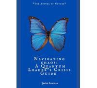 NAVIGATING CHAOS: A QUANTUM LEADER’S CRISIS GUIDE: “The Answers of Nature”
