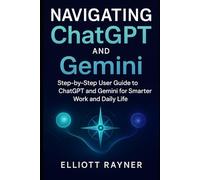 Navigating ChatGPT and Gemini: Step-by-Step User Guide to ChatGPT and Gemini for Smarter Work and Daily Life (Ai Tool Update)