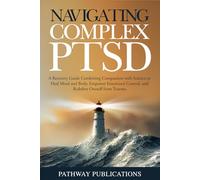 Navigating Complex PTSD: A Recovery Guide Combining Compassion with Science to Heal Mind and Body, Empower Emotional Control, and Redefine Oneself from Trauma