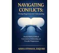 Navigating Conflicts: Turning Disagreement into Understanding: Practical Skills for Difficult Conversations, Relationships, and Everyday Disagreements