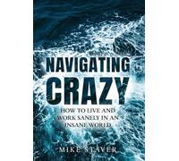 Navigating Crazy: How to Live and Work Sanely in an Insane World