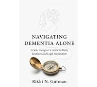 NAVIGATING DEMENTIA ALONE: A Solo Caregiver’s Guide to Daily Routines and Legal Preparation